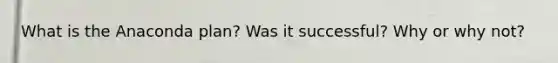 What is the Anaconda plan? Was it successful? Why or why not?