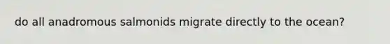 do all anadromous salmonids migrate directly to the ocean?