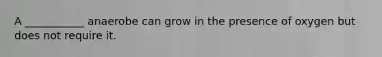 A ___________ anaerobe can grow in the presence of oxygen but does not require it.