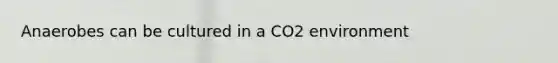 Anaerobes can be cultured in a CO2 environment