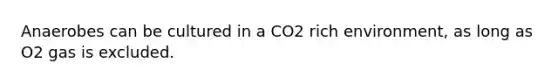 Anaerobes can be cultured in a CO2 rich environment, as long as O2 gas is excluded.