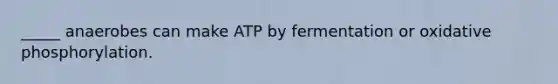 _____ anaerobes can make ATP by fermentation or oxidative phosphorylation.