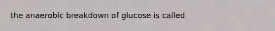 the anaerobic breakdown of glucose is called