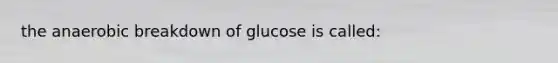 the anaerobic breakdown of glucose is called: