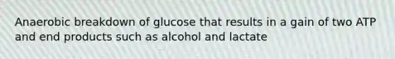 Anaerobic breakdown of glucose that results in a gain of two ATP and end products such as alcohol and lactate