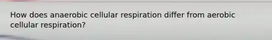 How does anaerobic <a href='https://www.questionai.com/knowledge/k1IqNYBAJw-cellular-respiration' class='anchor-knowledge'>cellular respiration</a> differ from aerobic cellular respiration?