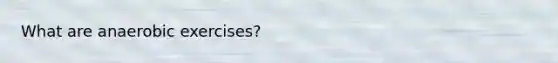 What are anaerobic exercises?