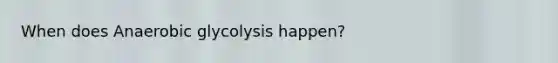 When does Anaerobic glycolysis happen?