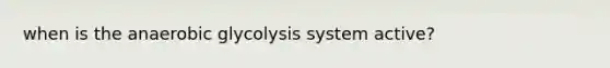 when is the anaerobic glycolysis system active?