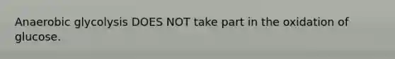 Anaerobic glycolysis DOES NOT take part in the oxidation of glucose.