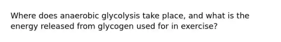 Where does anaerobic glycolysis take place, and what is the energy released from glycogen used for in exercise?