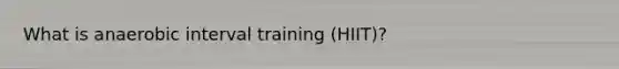 What is anaerobic interval training (HIIT)?