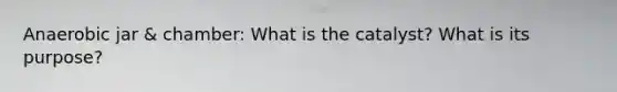 Anaerobic jar & chamber: What is the catalyst? What is its purpose?