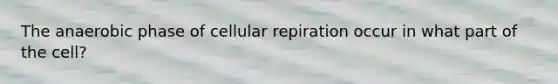 The anaerobic phase of cellular repiration occur in what part of the cell?