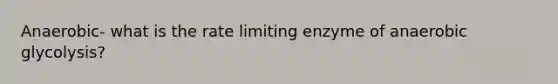 Anaerobic- what is the rate limiting enzyme of anaerobic glycolysis?