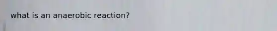 what is an anaerobic reaction?
