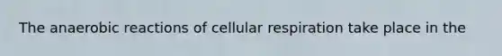 The anaerobic reactions of <a href='https://www.questionai.com/knowledge/k1IqNYBAJw-cellular-respiration' class='anchor-knowledge'>cellular respiration</a> take place in the