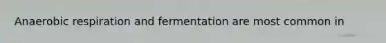 Anaerobic respiration and fermentation are most common in