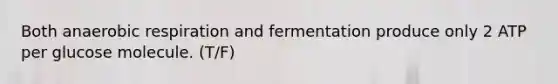 Both anaerobic respiration and fermentation produce only 2 ATP per glucose molecule. (T/F)