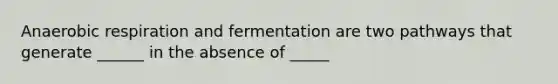 An<a href='https://www.questionai.com/knowledge/kyxGdbadrV-aerobic-respiration' class='anchor-knowledge'>aerobic respiration</a> and fermentation are two pathways that generate ______ in the absence of _____