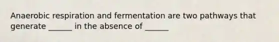 An<a href='https://www.questionai.com/knowledge/kyxGdbadrV-aerobic-respiration' class='anchor-knowledge'>aerobic respiration</a> and fermentation are two pathways that generate ______ in the absence of ______