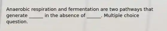 An<a href='https://www.questionai.com/knowledge/kyxGdbadrV-aerobic-respiration' class='anchor-knowledge'>aerobic respiration</a> and fermentation are two pathways that generate ______ in the absence of ______. Multiple choice question.