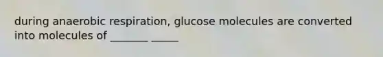 during an<a href='https://www.questionai.com/knowledge/kyxGdbadrV-aerobic-respiration' class='anchor-knowledge'>aerobic respiration</a>, glucose molecules are converted into molecules of _______ _____