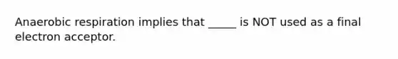 An<a href='https://www.questionai.com/knowledge/kyxGdbadrV-aerobic-respiration' class='anchor-knowledge'>aerobic respiration</a> implies that _____ is NOT used as a final electron acceptor.