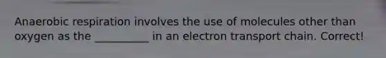 Anaerobic respiration involves the use of molecules other than oxygen as the __________ in an electron transport chain. Correct!