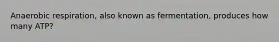 Anaerobic respiration, also known as fermentation, produces how many ATP?