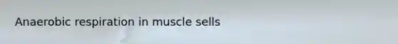 Anaerobic respiration in muscle sells