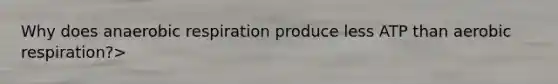 Why does an<a href='https://www.questionai.com/knowledge/kyxGdbadrV-aerobic-respiration' class='anchor-knowledge'>aerobic respiration</a> produce less ATP than aerobic respiration?>