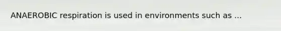 AN<a href='https://www.questionai.com/knowledge/kyxGdbadrV-aerobic-respiration' class='anchor-knowledge'>aerobic respiration</a> is used in environments such as ...