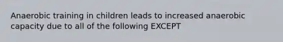 Anaerobic training in children leads to increased anaerobic capacity due to all of the following EXCEPT