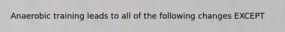 Anaerobic training leads to all of the following changes EXCEPT