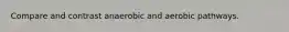 Compare and contrast anaerobic and aerobic pathways.