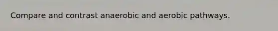 Compare and contrast anaerobic and aerobic pathways.