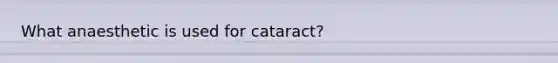 What anaesthetic is used for cataract?