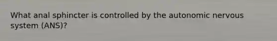 What anal sphincter is controlled by the autonomic nervous system (ANS)?