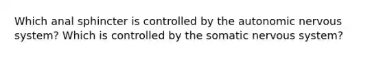 Which anal sphincter is controlled by the autonomic nervous system? Which is controlled by the somatic nervous system?