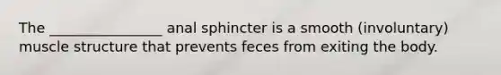 The ________________ anal sphincter is a smooth (involuntary) muscle structure that prevents feces from exiting the body.