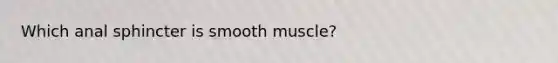 Which anal sphincter is smooth muscle?