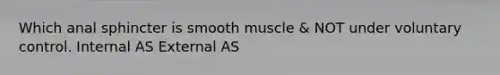 Which anal sphincter is smooth muscle & NOT under voluntary control. Internal AS External AS