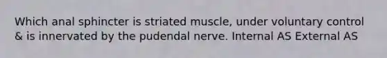 Which anal sphincter is striated muscle, under voluntary control & is innervated by the pudendal nerve. Internal AS External AS