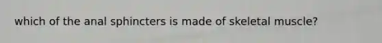 which of the anal sphincters is made of skeletal muscle?