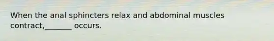 When the anal sphincters relax and abdominal muscles contract,_______ occurs.