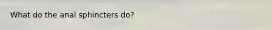 What do the anal sphincters do?