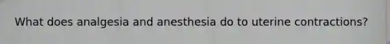 What does analgesia and anesthesia do to uterine contractions?