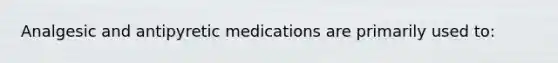 Analgesic and antipyretic medications are primarily used​ to: