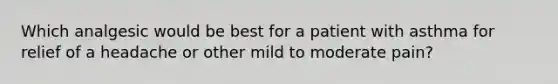 Which analgesic would be best for a patient with asthma for relief of a headache or other mild to moderate pain?